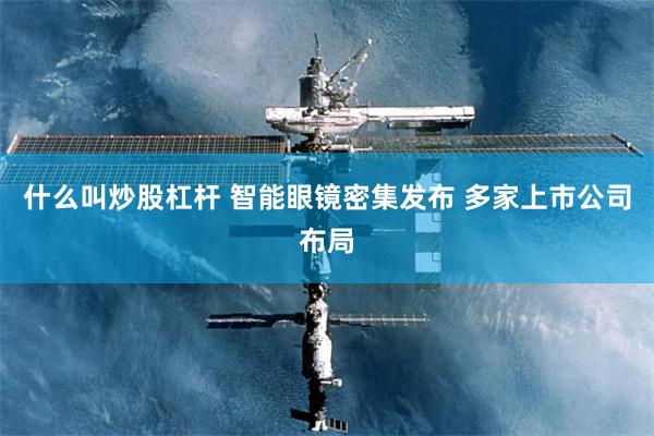 什么叫炒股杠杆 智能眼镜密集发布 多家上市公司布局