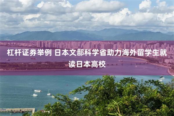 杠杆证券举例 日本文部科学省助力海外留学生就读日本高校