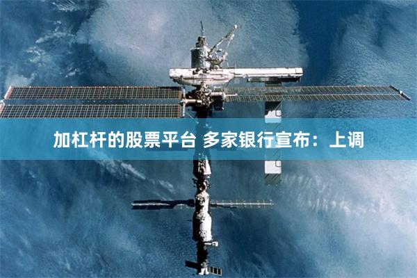 加杠杆的股票平台 多家银行宣布：上调