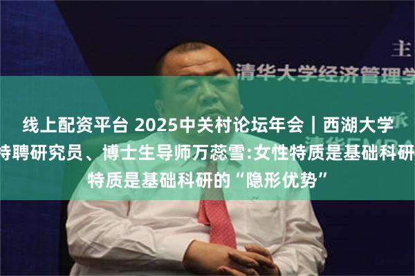 线上配资平台 2025中关村论坛年会｜西湖大学生命科学学院特聘研究员、博士生导师万蕊雪:女性特质是基础科研的“隐形优势”
