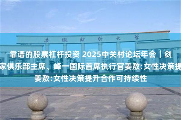 靠谱的股票杠杆投资 2025中关村论坛年会｜剑桥大学中国企业家俱乐部主席、峰一国际首席执行官姜敖:女性决策提升合作可持续性