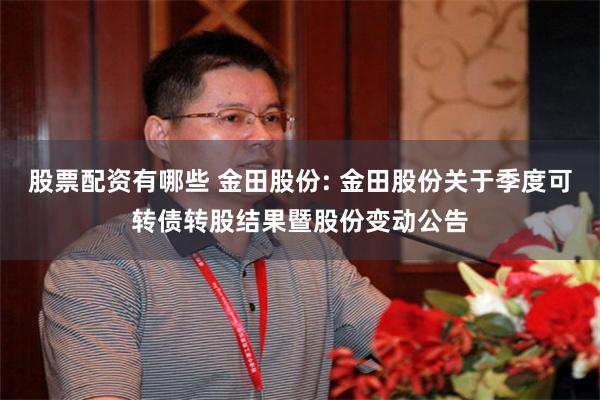 股票配资有哪些 金田股份: 金田股份关于季度可转债转股结果暨股份变动公告