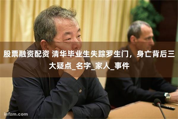股票融资配资 清华毕业生失踪罗生门，身亡背后三大疑点_名字_家人_事件