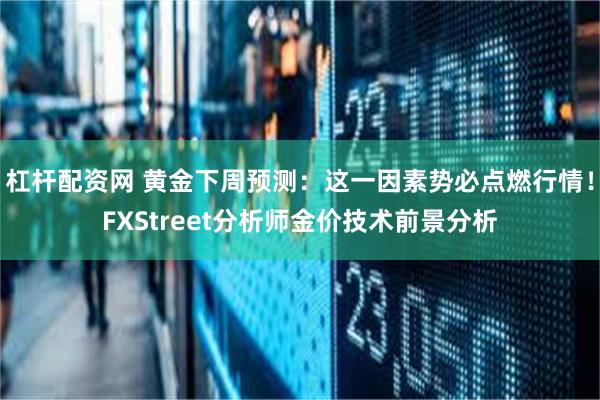 杠杆配资网 黄金下周预测：这一因素势必点燃行情！FXStreet分析师金价技术前景分析