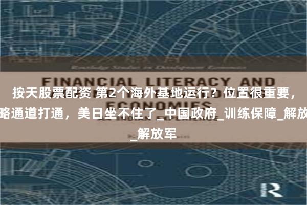 按天股票配资 第2个海外基地运行？位置很重要，战略通道打通，美日坐不住了_中国政府_训练保障_解放军
