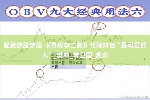 配资炒股炒股 《寻找李二狗》代际对话“最可爱的人”_樊冲_常卫国_观众