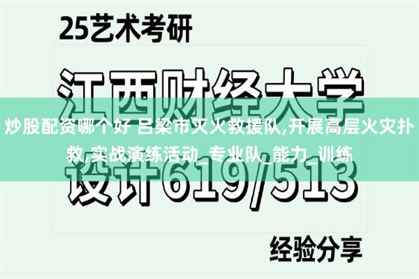 炒股配资哪个好 吕梁市灭火救援队,开展高层火灾扑救,实战演练活动_专业队_能力_训练