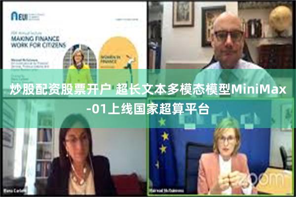 炒股配资股票开户 超长文本多模态模型MiniMax-01上线国家超算平台