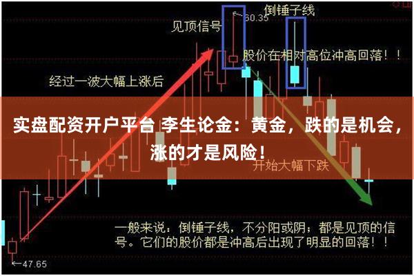 实盘配资开户平台 李生论金：黄金，跌的是机会，涨的才是风险！