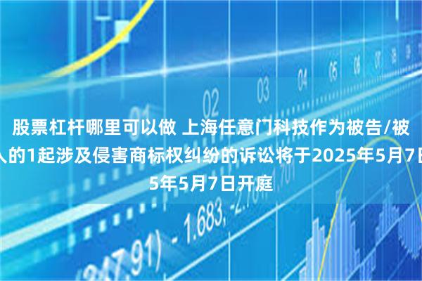 股票杠杆哪里可以做 上海任意门科技作为被告/被上诉人的1起涉及侵害商标权纠纷的诉讼将于2025年5月7日开庭