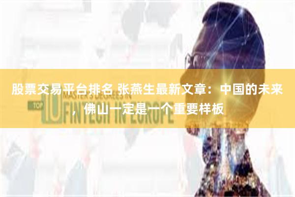 股票交易平台排名 张燕生最新文章：中国的未来，佛山一定是一个重要样板