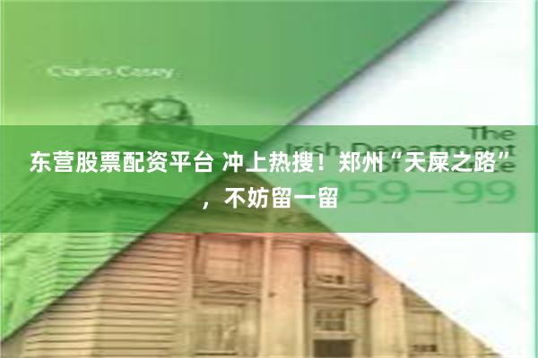 东营股票配资平台 冲上热搜！郑州“天屎之路”，不妨留一留