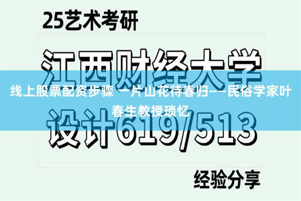 线上股票配资步骤 一片山花待春归——民俗学家叶春生教授琐忆