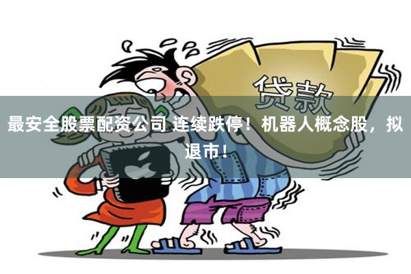 最安全股票配资公司 连续跌停！机器人概念股，拟退市！