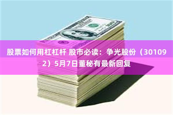 股票如何用杠杠杆 股市必读：争光股份（301092）5月7日董秘有最新回复