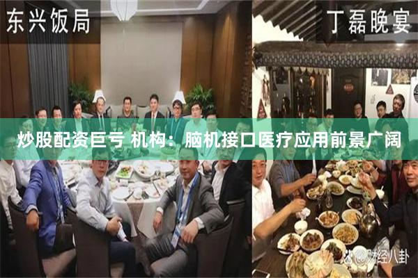 炒股配资巨亏 机构：脑机接口医疗应用前景广阔