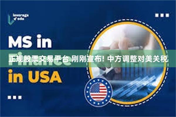 正规股票交易平台 刚刚宣布! 中方调整对美关税