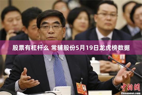 股票有杠杆么 常辅股份5月19日龙虎榜数据