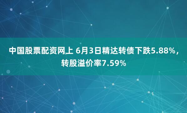 中国股票配资网上 6月3日精达转债下跌5.88%，转股溢价率7.59%