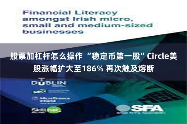 股票加杠杆怎么操作 “稳定币第一股”Circle美股涨幅扩大至186% 再次触及熔断