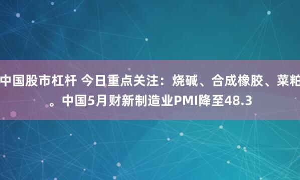 中国股市杠杆 今日重点关注：烧碱、合成橡胶、菜粕。中国5月财新制造业PMI降至48.3