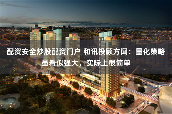 配资安全炒股配资门户 和讯投顾方闻：量化策略虽看似强大，实际上很简单