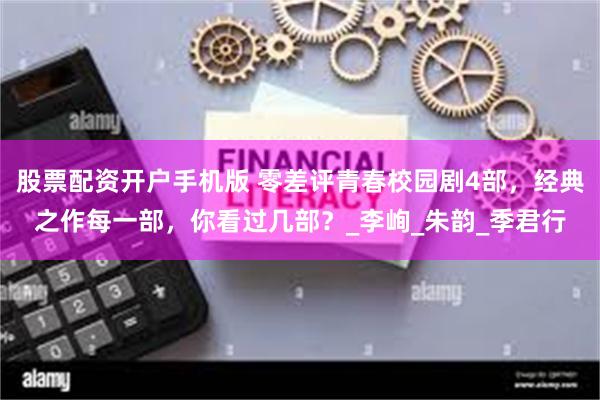 股票配资开户手机版 零差评青春校园剧4部，经典之作每一部，你看过几部？_李峋_朱韵_季君行