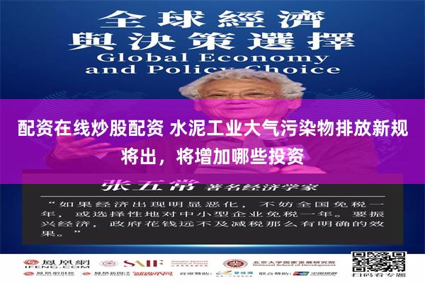 配资在线炒股配资 水泥工业大气污染物排放新规将出，将增加哪些投资