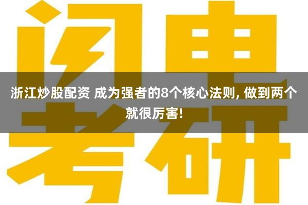 浙江炒股配资 成为强者的8个核心法则, 做到两个就很厉害!