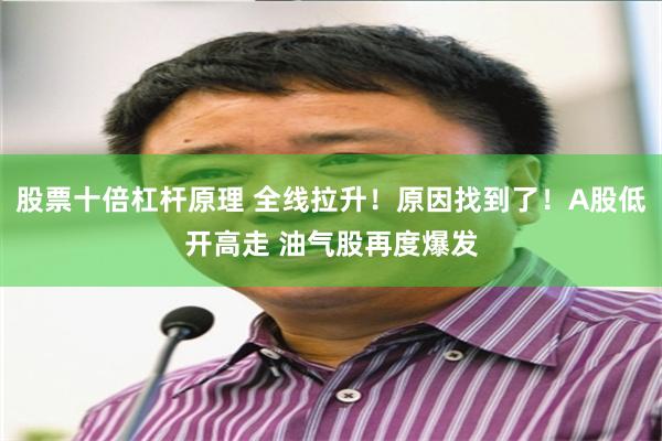 股票十倍杠杆原理 全线拉升！原因找到了！A股低开高走 油气股再度爆发