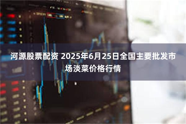 河源股票配资 2025年6月25日全国主要批发市场淡菜价格行情