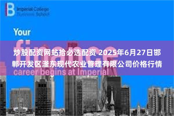 炒股配资网站拾必选配资 2025年6月27日邯郸开发区滏东现代农业管理有限公司价格行情