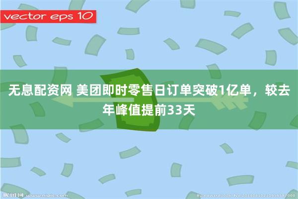 无息配资网 美团即时零售日订单突破1亿单，较去年峰值提前33天