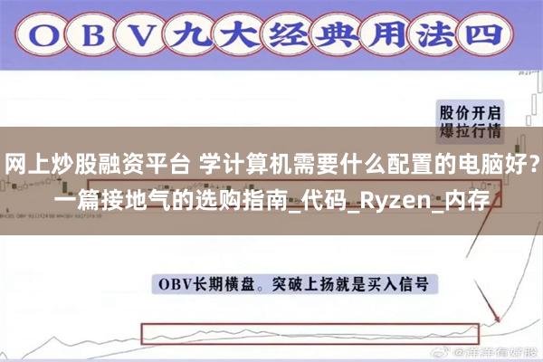 网上炒股融资平台 学计算机需要什么配置的电脑好？一篇接地气的选购指南_代码_Ryzen_内存