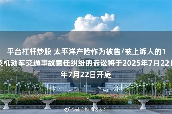平台杠杆炒股 太平洋产险作为被告/被上诉人的1起涉及机动车交通事故责任纠纷的诉讼将于2025年7月22日开庭