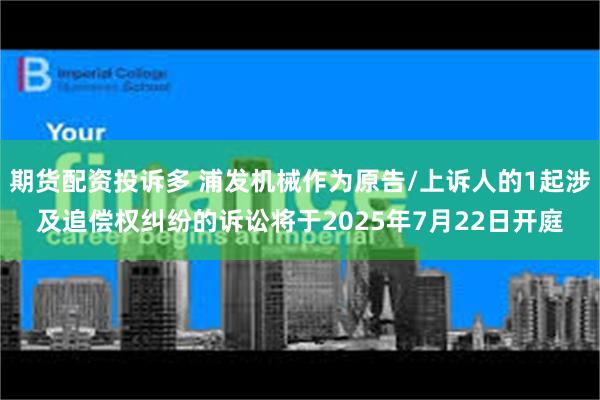 期货配资投诉多 浦发机械作为原告/上诉人的1起涉及追偿权纠纷的诉讼将于2025年7月22日开庭