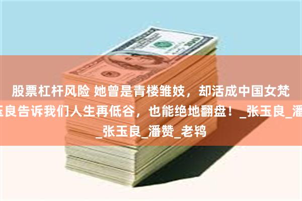 股票杠杆风险 她曾是青楼雏妓，却活成中国女梵高！潘玉良告诉我们人生再低谷，也能绝地翻盘！_张玉良_潘赞_老鸨