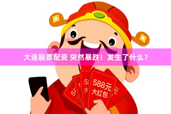 大连股票配资 突然暴跌！发生了什么？