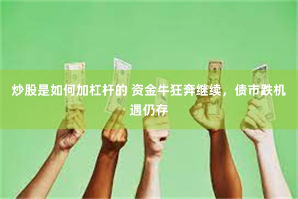 炒股是如何加杠杆的 资金牛狂奔继续，债市跌机遇仍存
