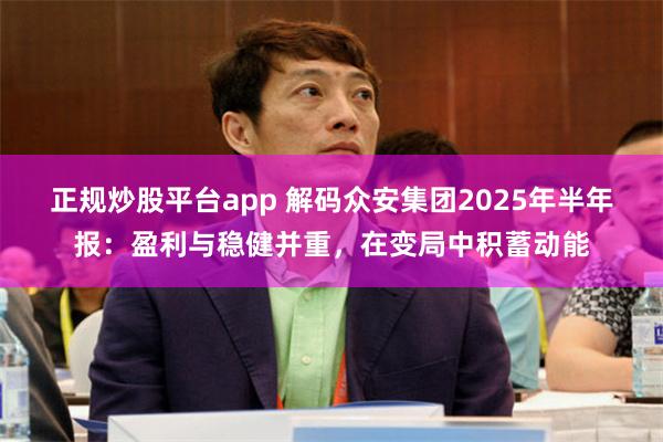 正规炒股平台app 解码众安集团2025年半年报：盈利与稳健并重，在变局中积蓄动能