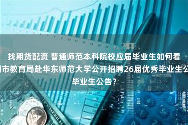 找期货配资 普通师范本科院校应届毕业生如何看湖州市教育局赴华东师范大学公开招聘26届优秀毕业生公告？