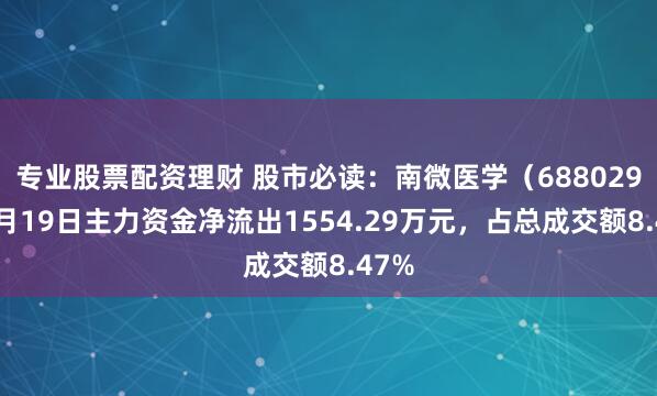 专业股票配资理财 股市必读：南微医学（688029）9月19日主力资金净流出1554.29万元，占总成交额8.47%