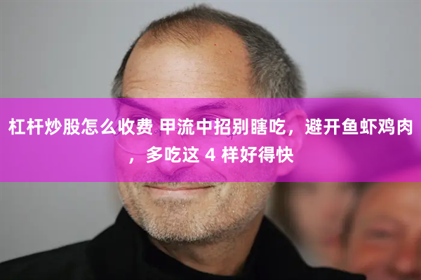 杠杆炒股怎么收费 甲流中招别瞎吃，避开鱼虾鸡肉，多吃这 4 样好得快