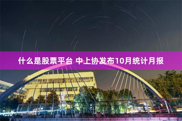 什么是股票平台 中上协发布10月统计月报