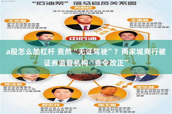 a股怎么加杠杆 竟然“无证驾驶”?两家城商行被证券监管机构“责令改正”