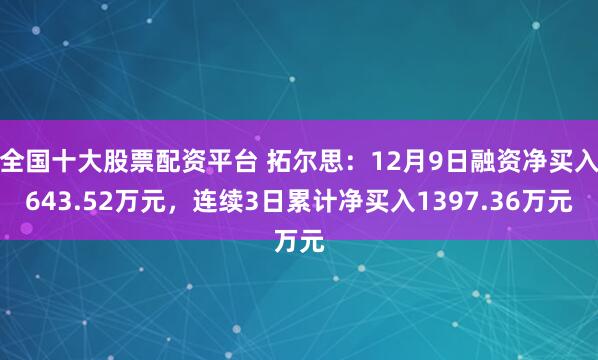 全国十大股票配资平台 拓尔思：12月9日融资净买入643.52万元，连续3日累计净买入1397.36万元