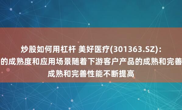 炒股如何用杠杆 美好医疗(301363.SZ)：脑机接口产品的成熟度和应用场景随着下游客户产品的成熟和完善性能不断提高