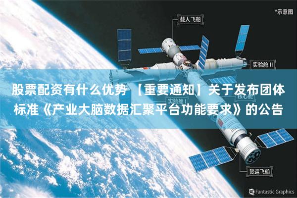 股票配资有什么优势 【重要通知】关于发布团体标准《产业大脑数据汇聚平台功能要求》的公告