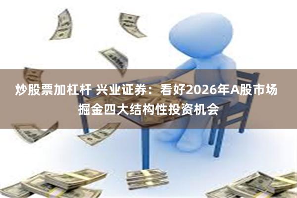 炒股票加杠杆 兴业证券：看好2026年A股市场 掘金四大结构性投资机会