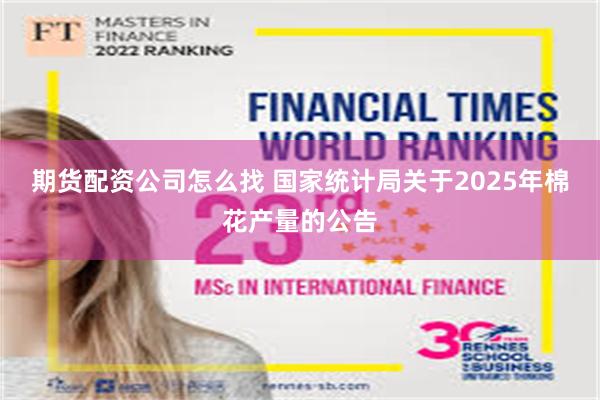 期货配资公司怎么找 国家统计局关于2025年棉花产量的公告